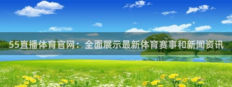 55直播体育官网：全面展示最新体育赛事和新闻资讯